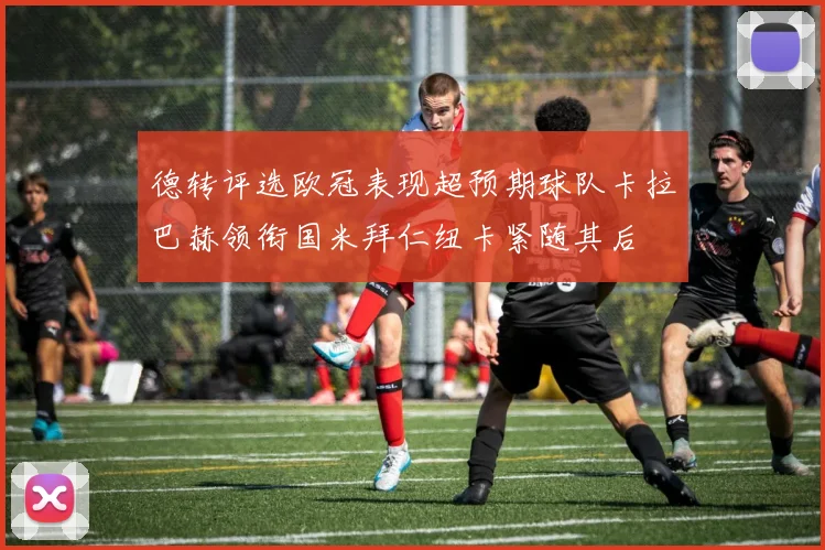 德转评选欧冠表现超预期球队卡拉巴赫领衔国米拜仁纽卡紧随其后