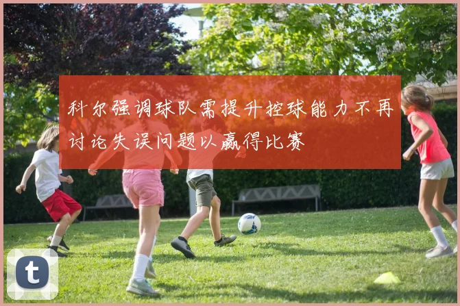 科尔强调球队需提升控球能力不再讨论失误问题以赢得比赛