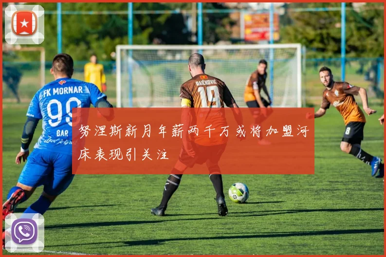 努涅斯新月年薪两千万或将加盟河床表现引关注
