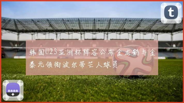 韩国U23亚洲杯阵容公布金龙鹤与金泰元领衔波尔蒂芒人球员