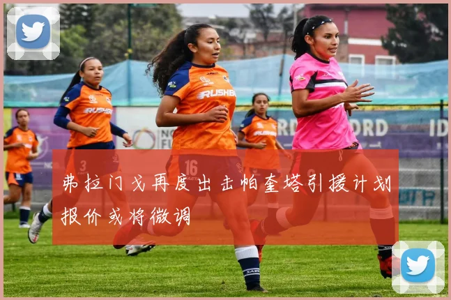 弗拉门戈再度出击帕奎塔引援计划报价或将微调
