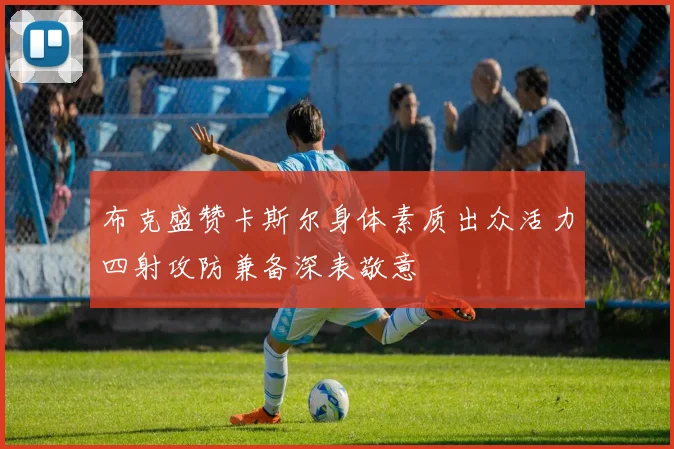 布克盛赞卡斯尔身体素质出众活力四射攻防兼备深表敬意