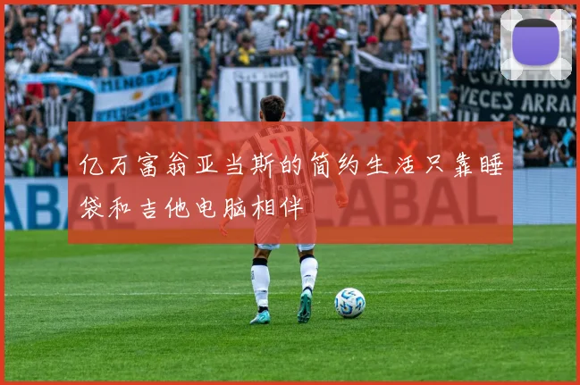 亿万富翁亚当斯的简约生活只靠睡袋和吉他电脑相伴