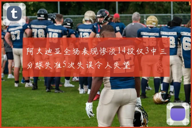 阿夫迪亚全场表现惨淡14投仅3中三分球失准5次失误令人失望