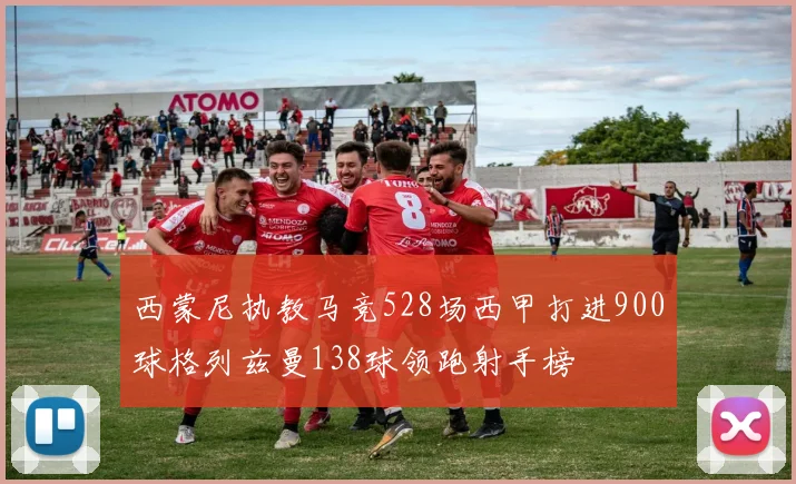 西蒙尼执教马竞528场西甲打进900球格列兹曼138球领跑射手榜