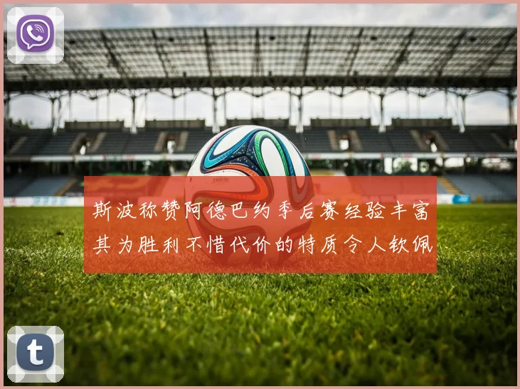 斯波称赞阿德巴约季后赛经验丰富其为胜利不惜代价的特质令人钦佩