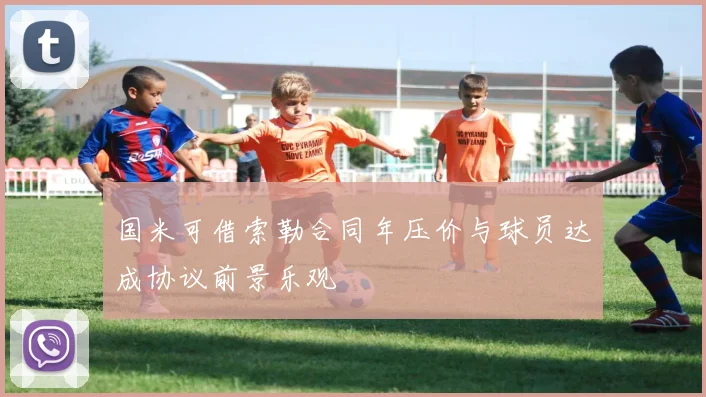 国米可借索勒合同年压价与球员达成协议前景乐观