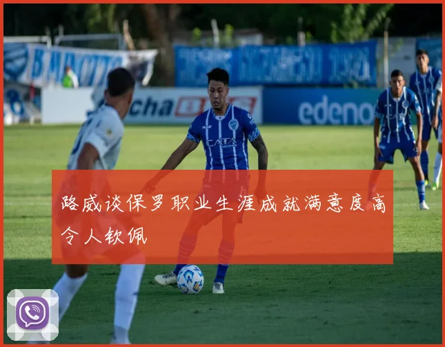 路威谈保罗职业生涯成就满意度高令人钦佩