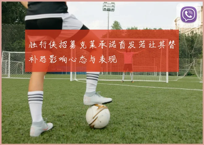 独行侠招募克莱承诺首发若让其替补恐影响心态与表现