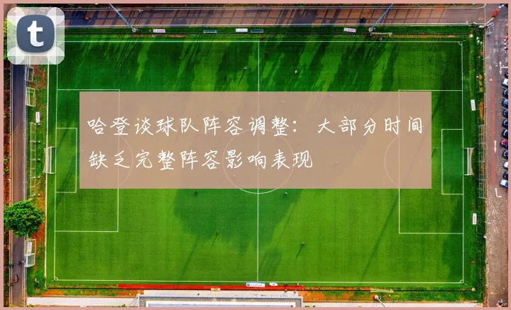 哈登谈球队阵容调整：大部分时间缺乏完整阵容影响表现