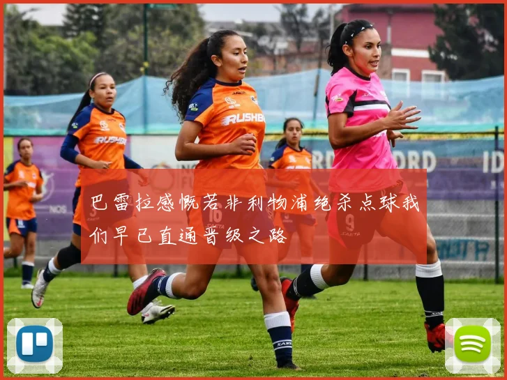 巴雷拉感慨若非利物浦绝杀点球我们早已直通晋级之路