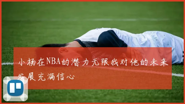 小杨在NBA的潜力无限我对他的未来发展充满信心