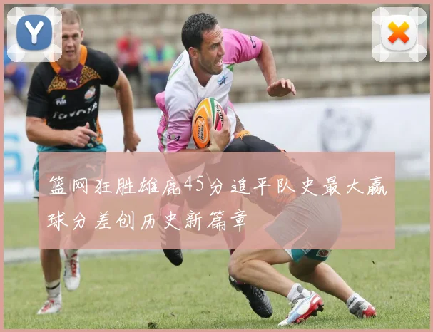 篮网狂胜雄鹿45分追平队史最大赢球分差创历史新篇章