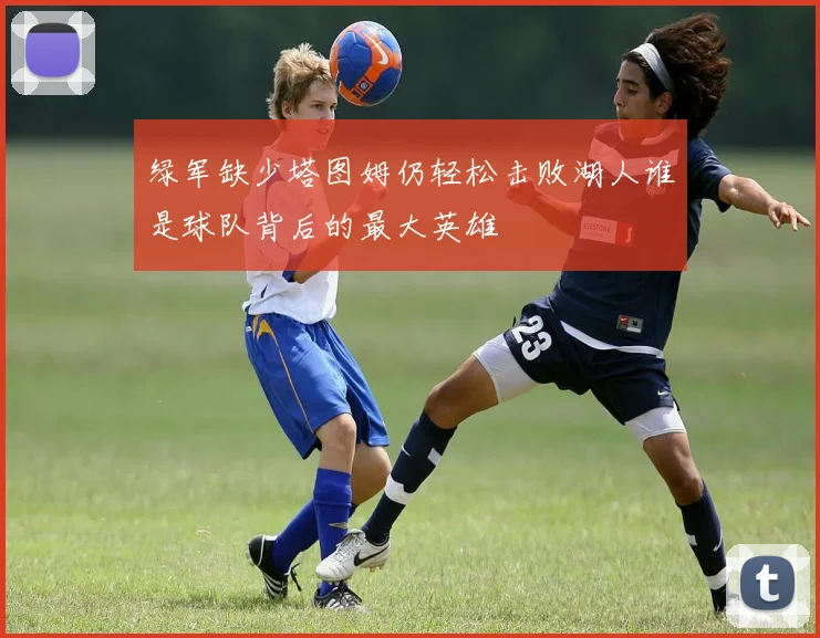 绿军缺少塔图姆仍轻松击败湖人谁是球队背后的最大英雄