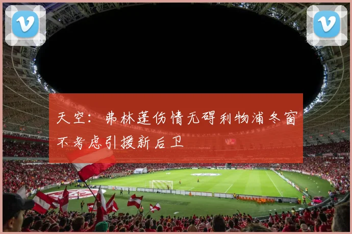 天空：弗林蓬伤情无碍利物浦冬窗不考虑引援新后卫
