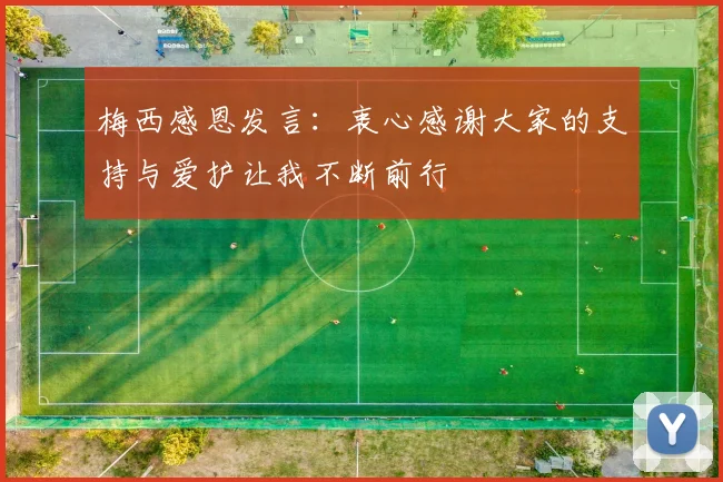 梅西感恩发言：衷心感谢大家的支持与爱护让我不断前行